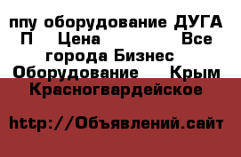 ппу оборудование ДУГА П2 › Цена ­ 115 000 - Все города Бизнес » Оборудование   . Крым,Красногвардейское